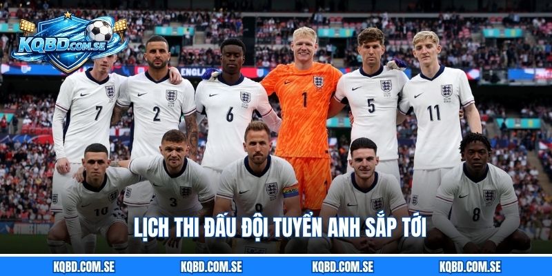 Lịch thi đấu đội tuyển Anh sắp tới