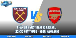Nhận định West Ham vs Arsenal (22h30 ngày 10/05 – Ngoại hạng Anh)