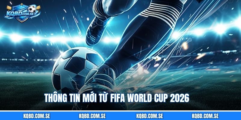 Thông tin mới từ FIFA World Cup 2026