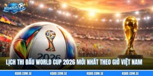 Lịch Thi Đấu World Cup 2026 Mới Nhất Theo Giờ Việt Nam
