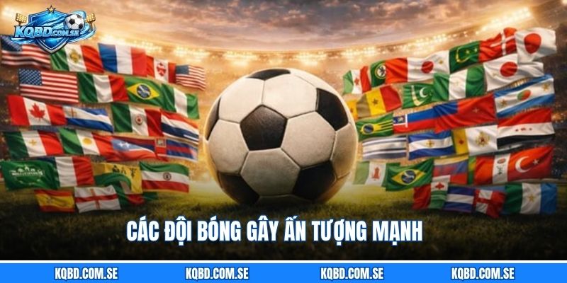 Các đội bóng gây ấn tượng mạnh