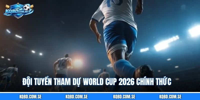 Đội tuyển tham dự World Cup 2026 chính thức