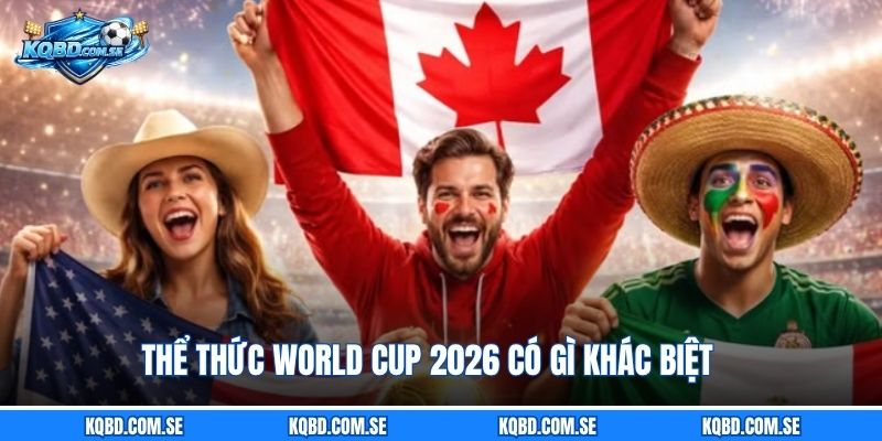 Thể thức World Cup 2026 có gì khác biệt