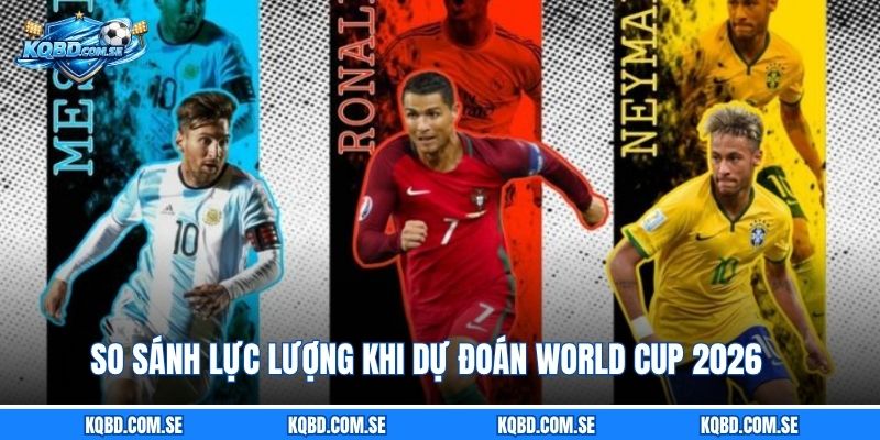 So sánh lực lượng khi dự đoán World Cup 2026