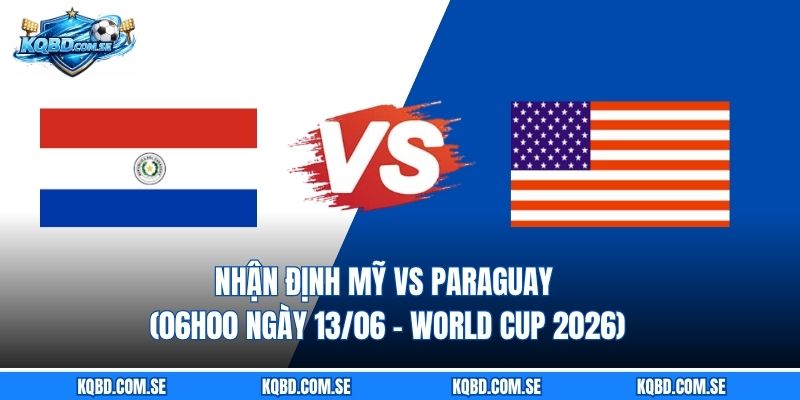 Nhận định Mỹ vs Paraguay (06h00 ngày 13/06 – World Cup 2026)