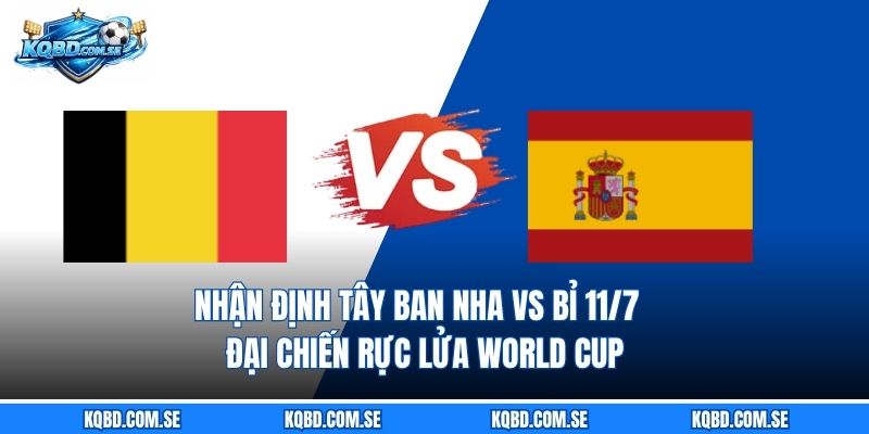 Nhận định Tây Ban Nha vs Bỉ 11/7 - Đại chiến rực lửa World Cup