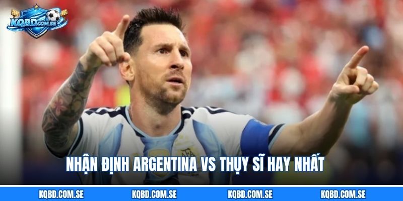 Nhận định Argentina vs Thụy Sĩ hay nhất